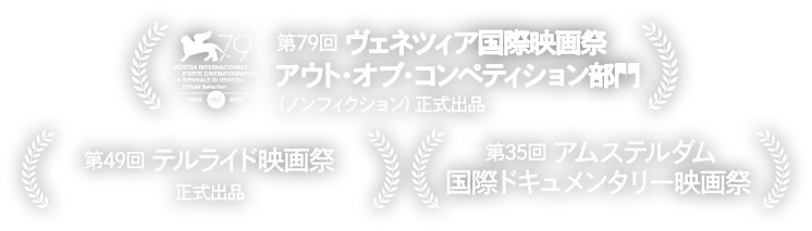 第79
              回ヴェネツィア国際映画祭アウト・オブ・コンペティション部門（ノンフィクション）正式出品、第49回テルライド映画祭正式出品、第35回アムステルダム国際ドキュメンタリー映画正式出品